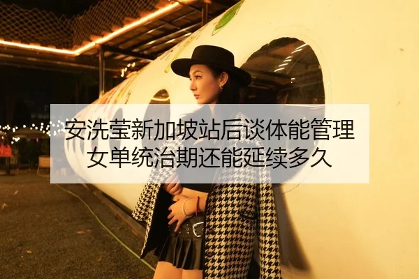 安洗莹新加坡站后谈体能管理 女单统治期还能延续多久