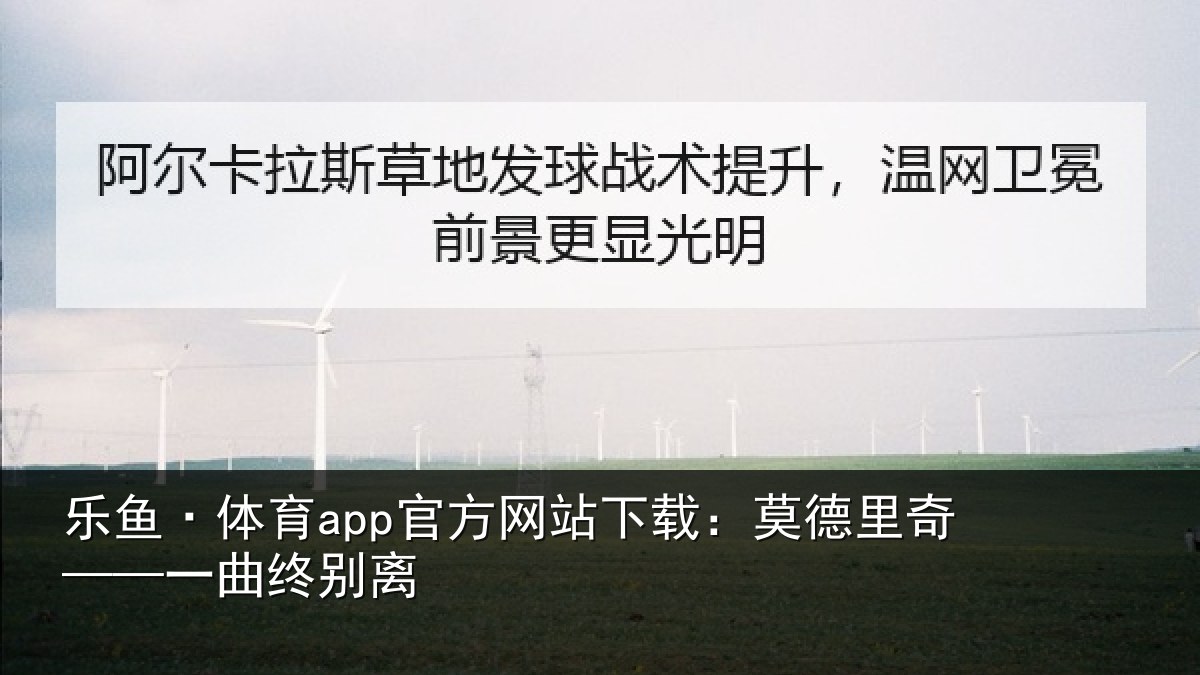 乐鱼·体育app官方网站下载:莫德里奇——一曲终别离