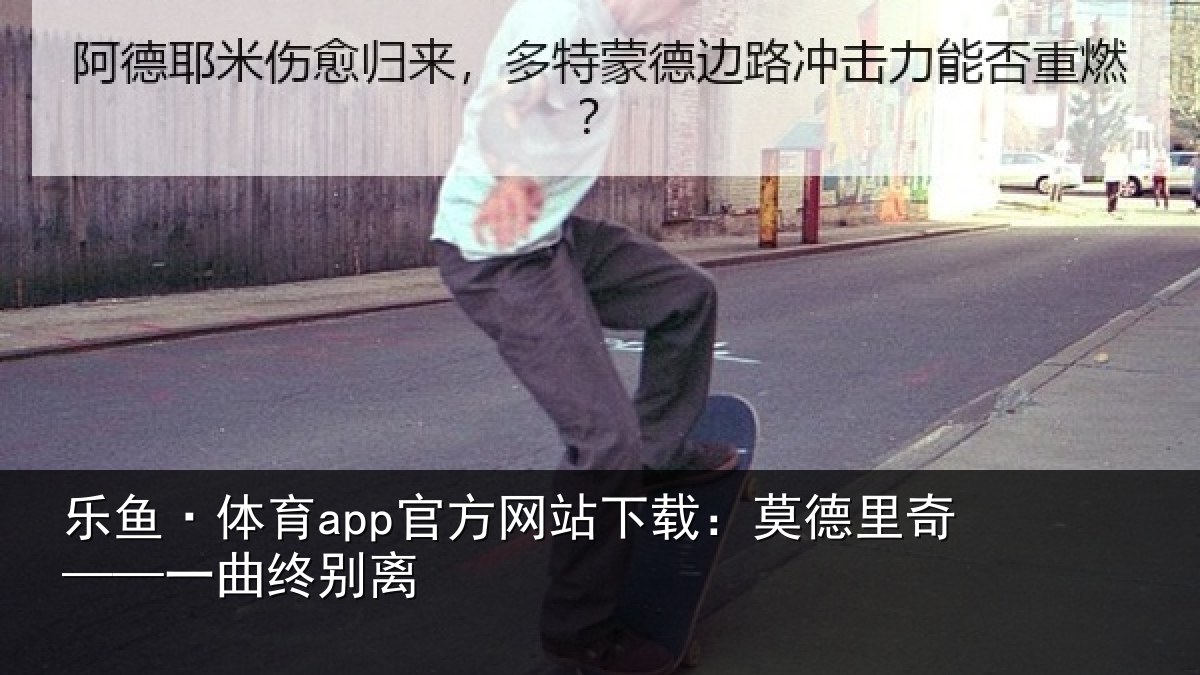 乐鱼·体育app官方网站下载:莫德里奇——一曲终别离