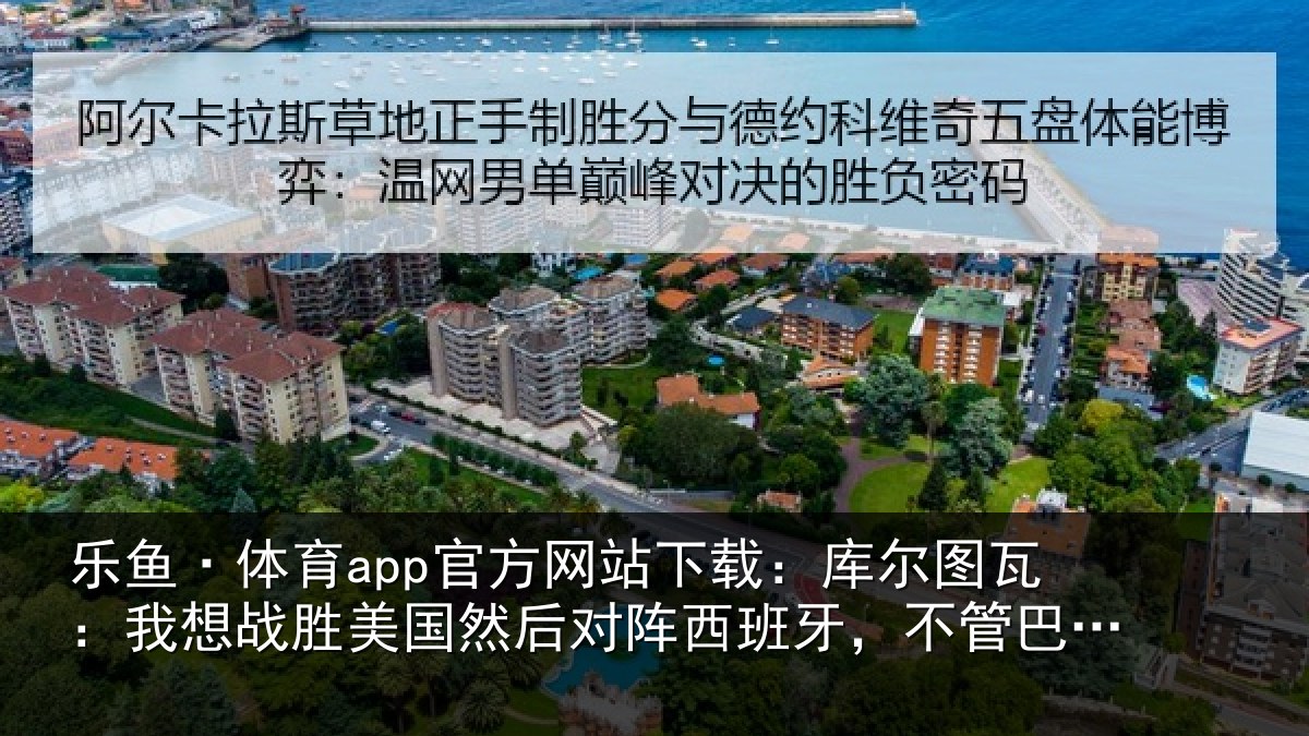 乐鱼·体育app官方网站下载：库尔图瓦：我想战胜美国然后对阵西班牙，不管巴洛贡上不上场