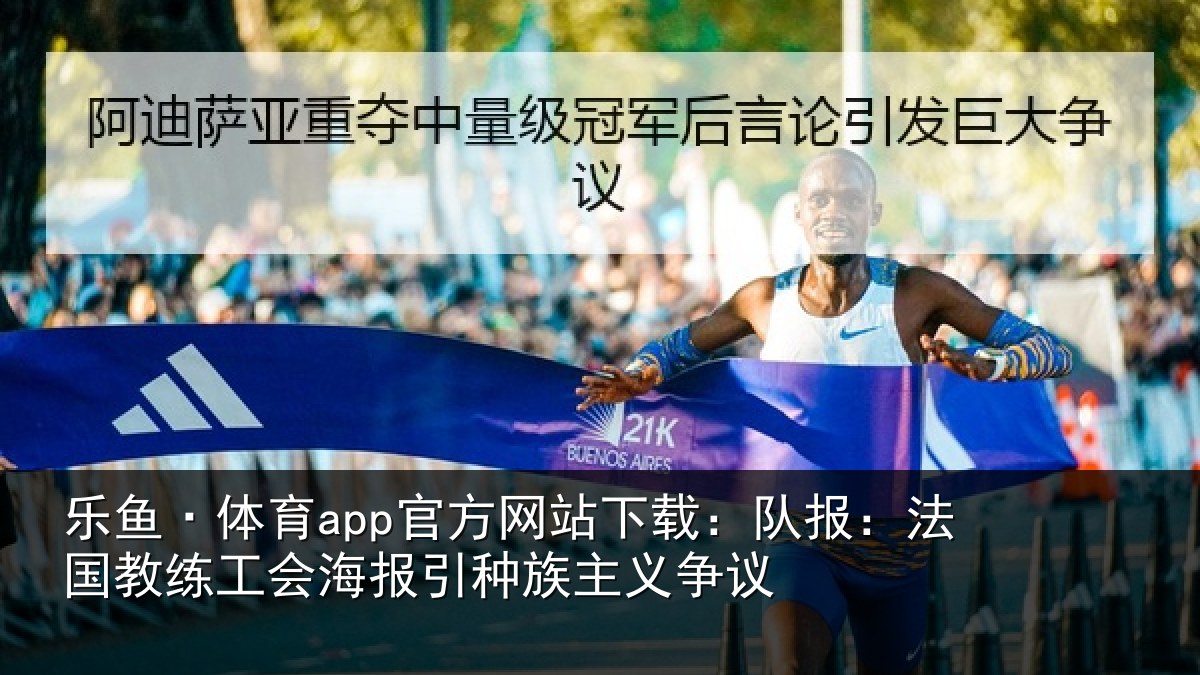乐鱼·体育app官方网站下载:队报相关情况引种族主义争议
