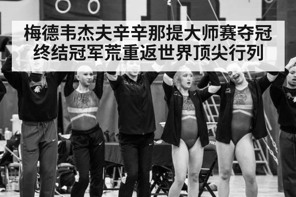 梅德韦杰夫辛辛那提大师赛夺冠终结冠军荒重返世界顶尖行列