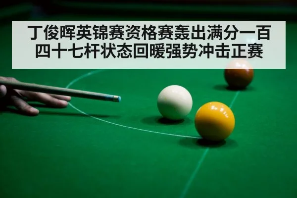 丁俊晖英锦赛资格赛轰出满分一百四十七杆状态回暖强势冲击正赛